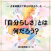 「自分らしさ」とは、なんだろう？