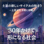 30年かけて形になる世界  ─土星の新しいサイクルの始まりー